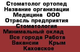 Стоматолог-ортопед › Название организации ­ Медицина, ООО › Отрасль предприятия ­ Стоматология › Минимальный оклад ­ 1 - Все города Работа » Вакансии   . Крым,Каховское